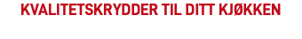KVALITETSKRYDDER TIL DITT KJØKKEN