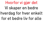 Hvorfor vi gjør det Vi skaper en bedre hverdag for hver enkelt for et bedre liv for alle