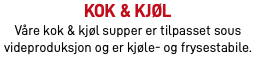 Kok & Kjøl Våre kok & kjøl supper er tilpasset sous videproduksjon og er kjøle- og frysestabile.