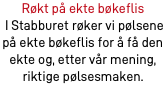Røkt på ekte bøkeflis I Stabburet røker vi pølsene på ekte bøkeflis for å få den ekte og, etter vår mening, riktige pølsesmaken. 
