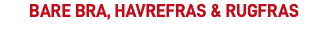 bare bra, havrefras & rugfras