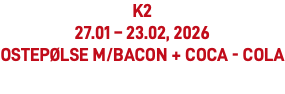 K2 27.01 – 23.02, 2026 Ostepølse m/bacon + Coca - Cola
