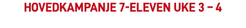 Hovedkampanje 7-eleven uke 3 – 4 