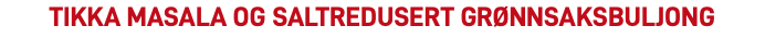 tikka masala og saltredusert grønnsaksbuljong